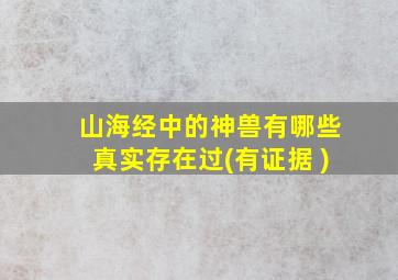 山海经中的神兽有哪些真实存在过(有证据 )